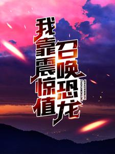 《我靠震惊值召唤恐龙苏白宝儿秦大朗小玲》苏白宝儿秦大朗小玲