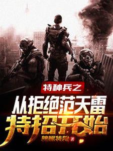 《特种兵之从拒绝范天雷特招开始萧云张强强何晨光蛇王》萧云张强强何晨光蛇王