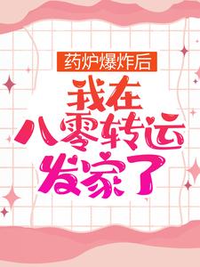 《药炉爆炸后，我在八零转运发家了楚青瓷季月华陈俊生杨大全》楚青瓷季月华陈俊生杨大全