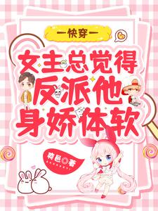 《快穿：女主总觉得反派他身娇体软》洛南依齐维维阮芳菲厉天泽