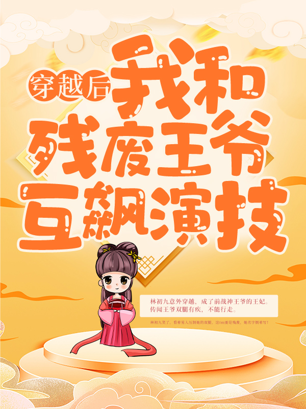 《穿越后，我和残废王爷互飙演技林初九东文国M国Z国》林初九东文国M国Z国