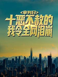 《审判日：十恶不赦的我令全网泪崩秦羽云颖初叶氏》秦羽云颖初叶氏