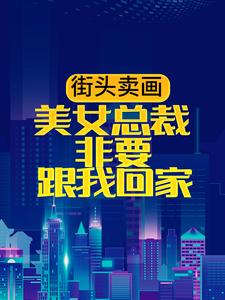《街头卖画，美女总裁非要跟我回家陈长安小敏金敏王成》陈长安小敏金敏王成