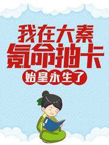 《我在大秦氪命抽卡，始皇永生了嬴政秦风》嬴政秦风