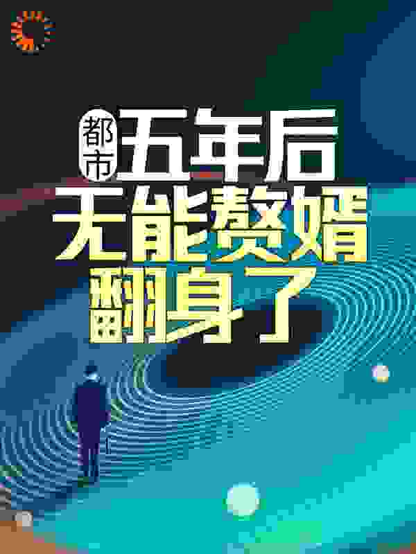 《都市：五年后，无能赘婿翻身了》叶尘李凤林月瑶林天南