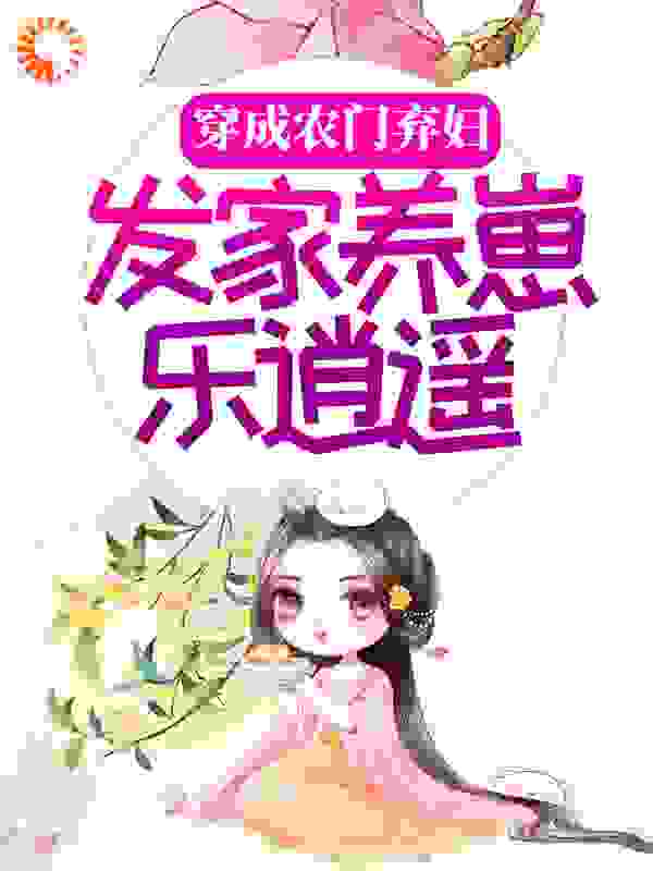 《穿成农门弃妇，发家养崽乐逍遥》柳林方氏柳李氏丫丫
