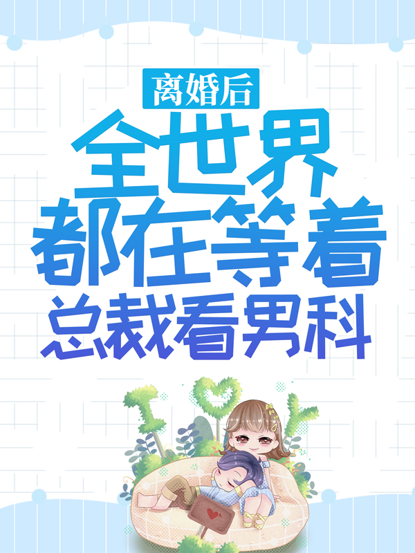 《离婚后，全世界都在等着总裁看男科顾景琰乔若星姚可欣唐笑笑》顾景琰乔若星姚可欣唐笑笑