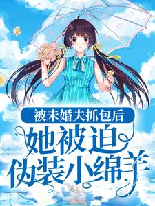 《被未婚夫抓包后，她被迫伪装小绵羊姜落顾思倩沈绎》姜落顾思倩沈绎