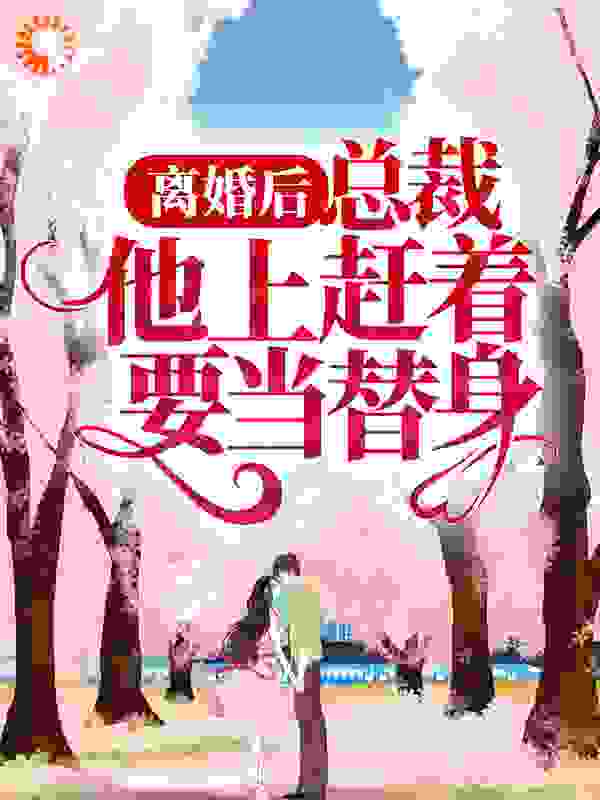 《离婚后，总裁他上赶着要当替身》南明鸢薄辞深司瞳爷爷