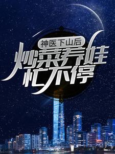 《神医下山后，炒菜养娃忙不停陈宁武田云路云家》陈宁武田云路云家