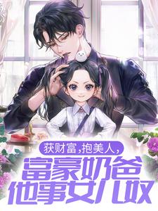 《获财富，抱美人，富豪奶爸他事女儿奴》江舟小女孩阿姨