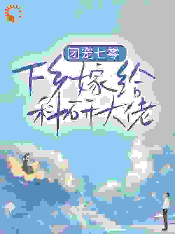 《团宠七零，下乡嫁给科研大佬》甜蜜蜜爸妈秃老头大美人