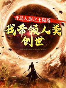 《开局人族之王陨落，我带领人类创世顾白水大师兄二师兄小师妹》顾白水大师兄二师兄小师妹
