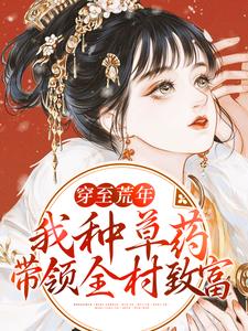 《穿至荒年，我种草药带领全村致富》江枝徐二瑞聂繁天周王