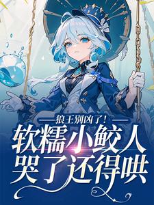 《狼王别凶了！软糯小鲛人哭了还得哄蒋少戈俞瓷言老头小十三》蒋少戈俞瓷言老头小十三