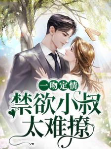 《一吻定情：禁欲小叔太难撩》姜愿傅柠柠傅砚礼