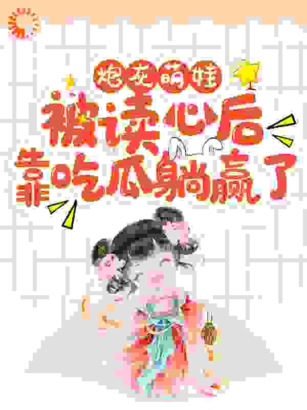 《炮灰萌娃被读心后，靠吃瓜躺赢了》魏九思苏卿媛柳如云池莲圣母