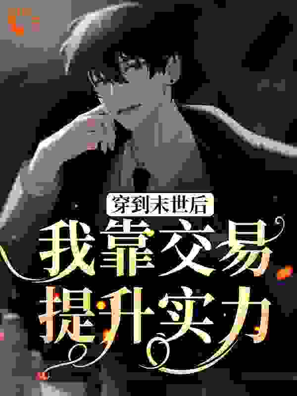 《穿到末世后，我靠交易提升实力清书公子南枳卢姐小兵》清书公子南枳卢姐小兵