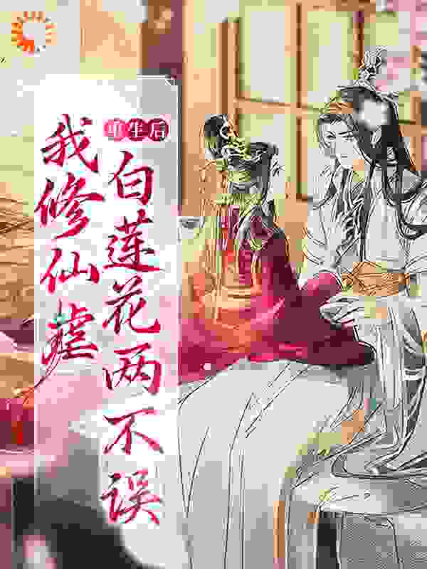 《重生后，我修仙虐白莲花两不误》顾曦叶梵辛顾烨