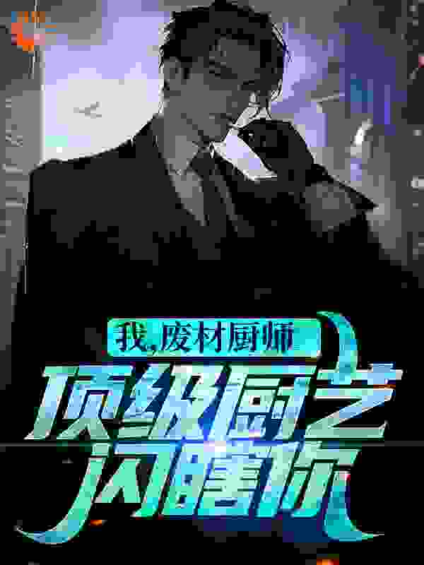 《我，废材厨师？顶级厨艺闪瞎你顾远傻柱杨厂长秦淮如》顾远傻柱杨厂长秦淮如