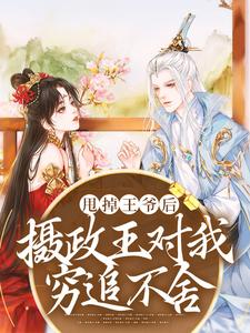 《甩掉王爷后，摄政王对我穷追不舍云知微萧成风云晚吟萧夜景》云知微萧成风云晚吟萧夜景