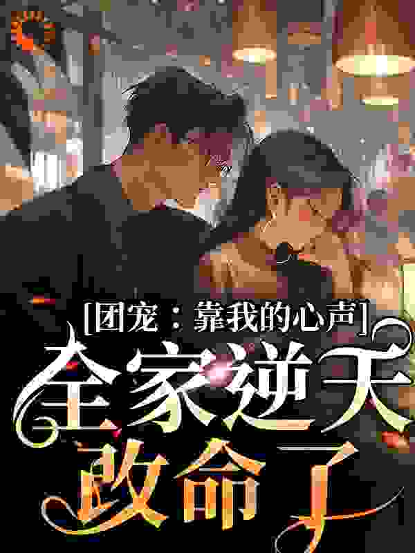 《团宠：靠我的心声全家逆天改命了乔麦齐钰刘大婶老王》乔麦齐钰刘大婶老王