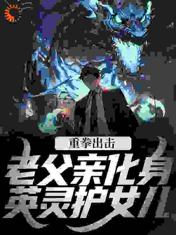 《重拳出击，老父亲化身英灵护女儿赵铁胆桃桃林秀羽隼》赵铁胆桃桃林秀羽隼