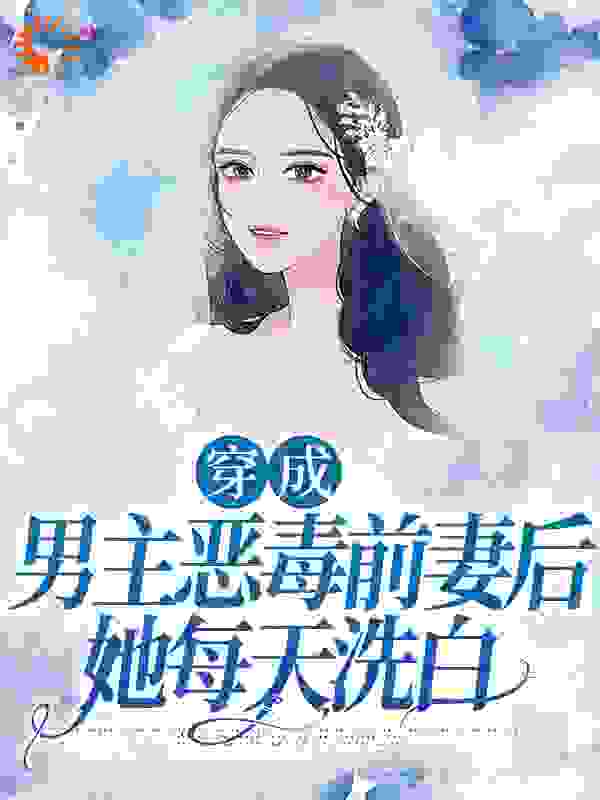 《穿成男主恶毒前妻后，她每天洗白夏雨桐苏远征周衡之林望》夏雨桐苏远征周衡之林望