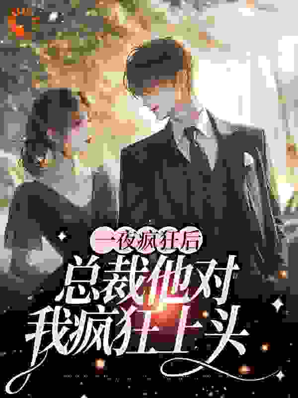 《一夜疯狂后，总裁他对我疯狂上头白理顾锐彦》白理顾锐彦