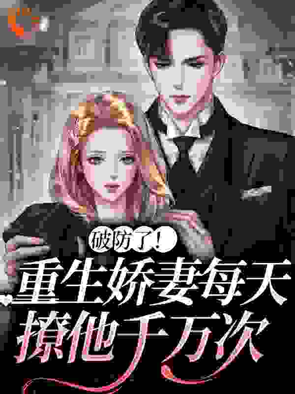 《破防了！重生娇妻每天撩他千万次霍北忱南漾南沐赵乾》霍北忱南漾南沐赵乾