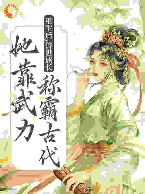 《重生后，兽世族长她靠武力称霸古代莫青容黑牛陈李氏阿亚》莫青容黑牛陈李氏阿亚