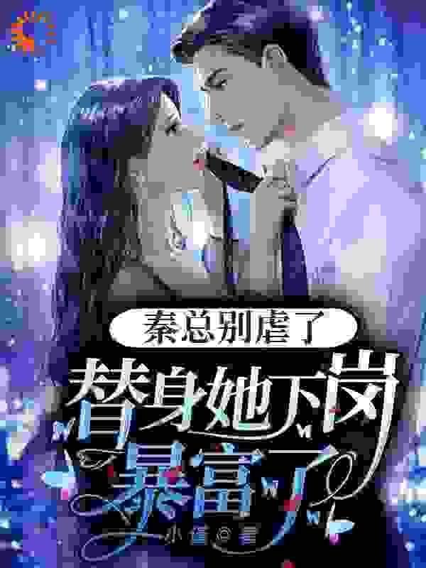 《秦总别虐了，替身她下岗暴富了舒曼孜秦哲庞辉煌李董》舒曼孜秦哲庞辉煌李董