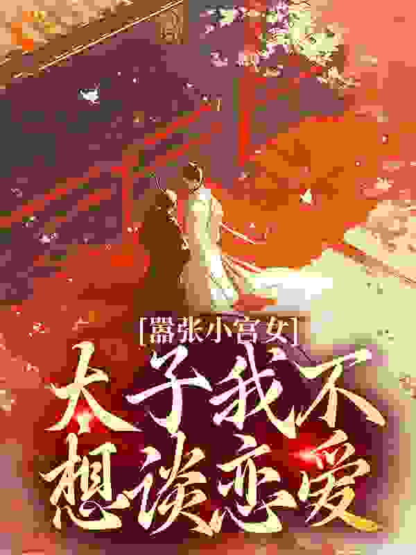 《嚣张小宫女：太子我不想谈恋爱周琰苏锦皇后嘉嫔》周琰苏锦皇后嘉嫔
