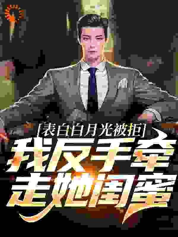 《表白白月光被拒，我反手牵走她闺蜜》周恒童亦凝唐芷尹梦冉