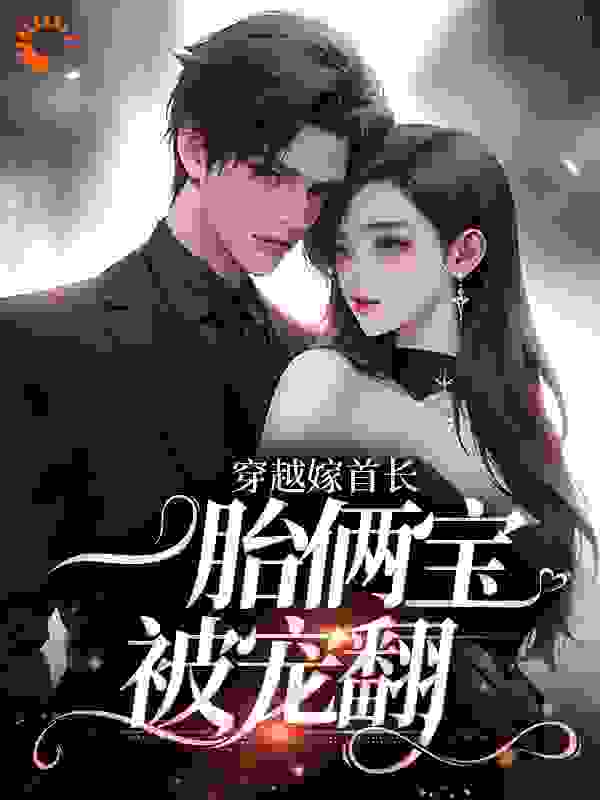 《穿越嫁首长，一胎俩宝被宠翻林南湘周聿牛二狗刘大花》林南湘周聿牛二狗刘大花