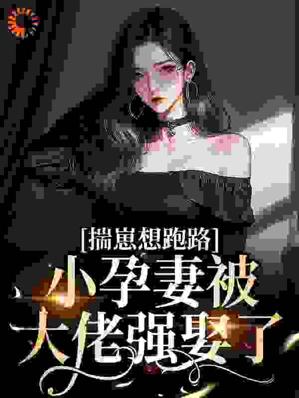 《揣崽想跑路，小孕妻被大佬强娶了薄扬虞眠姜国平王总》薄扬虞眠姜国平王总