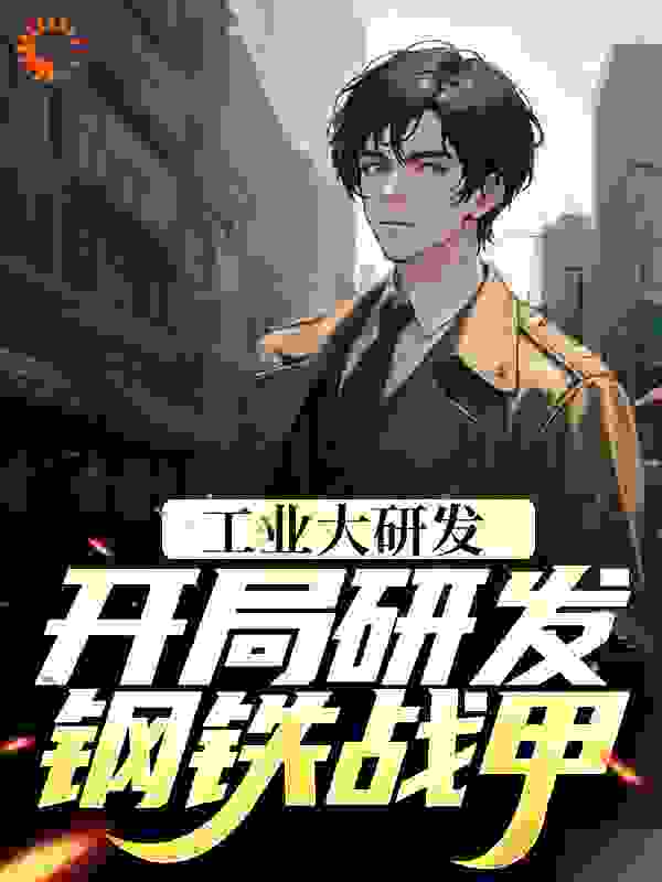 《工业大研发：开局研发钢铁战甲》顾羡张泰林青林馨
