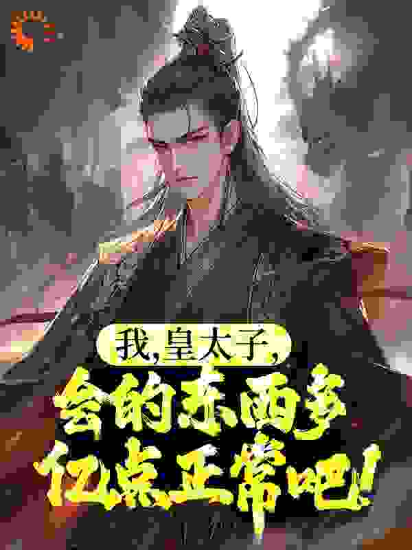 《我，皇太子，会的东西多亿点正常吧！》秦正苏云仙齐嫣秦源