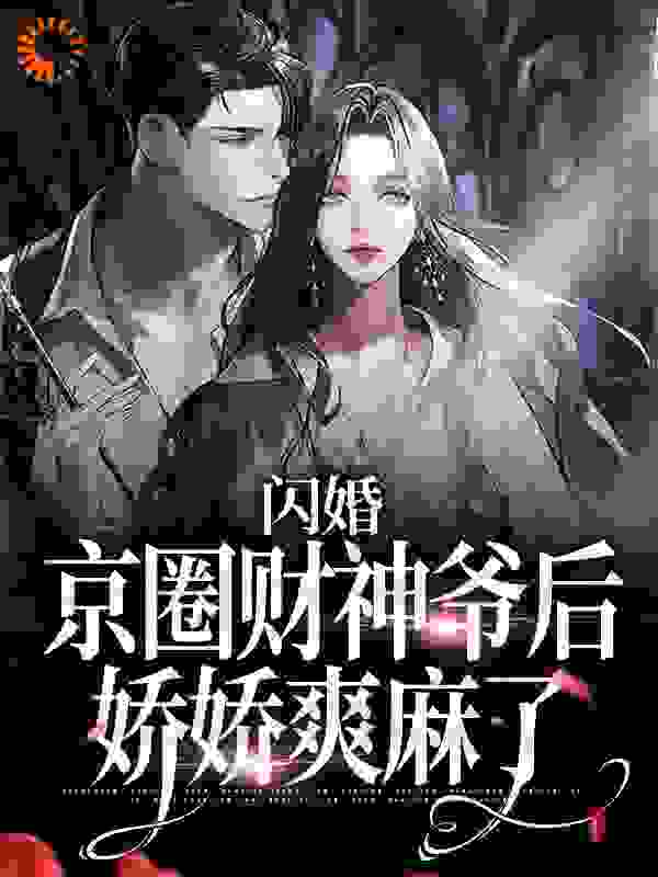 《闪婚京圈财神爷后，娇娇爽麻了》顾时昱纪挽顾时丞秦宿
