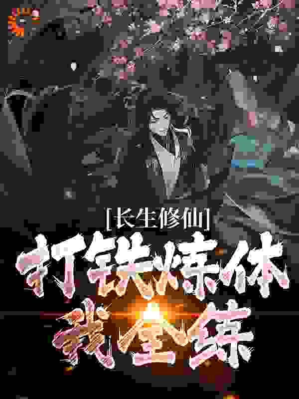 《长生修仙：打铁炼体我全练陈阳张老汉疤脸男》陈阳张老汉疤脸男
