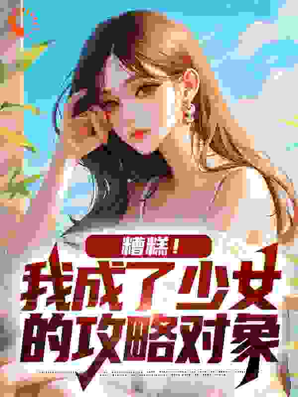 《糟糕！我成了少女的攻略对象颜枫顾倾白曦陈夕》颜枫顾倾白曦陈夕