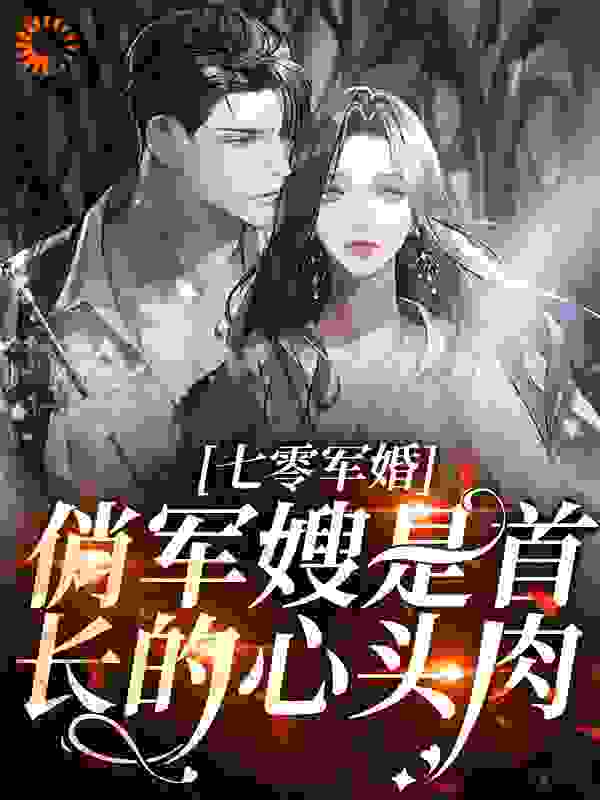 《七零军婚：俏军嫂是首长的心头肉云北云建国云雪》云北云建国云雪