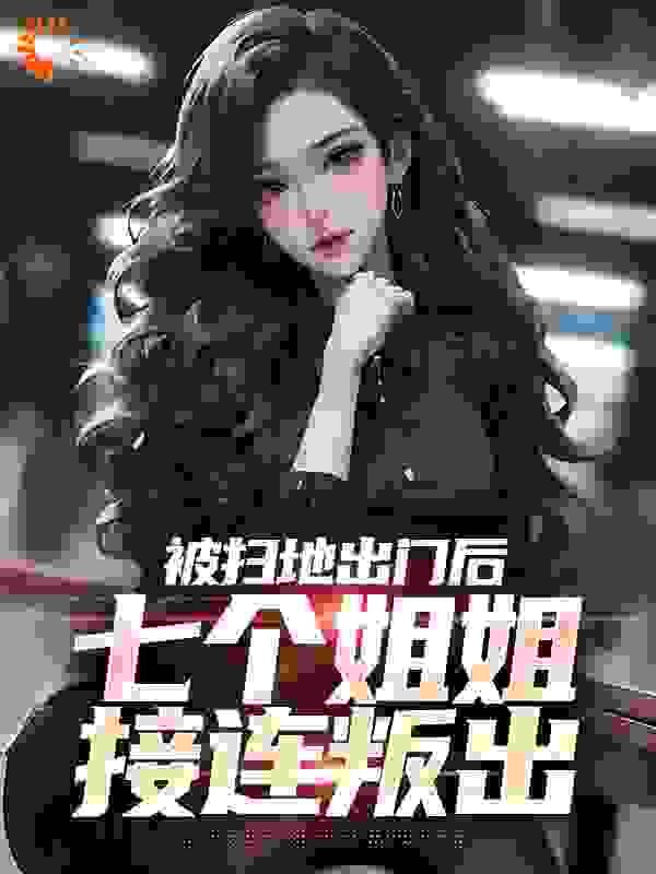 《被扫地出门后，七个姐姐接连叛出林夜严芳林子豪林语冰》林夜严芳林子豪林语冰
