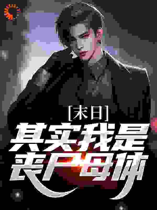 《末日：其实我是丧尸母体卫恭郑晓雨孟成业张伟》卫恭郑晓雨孟成业张伟