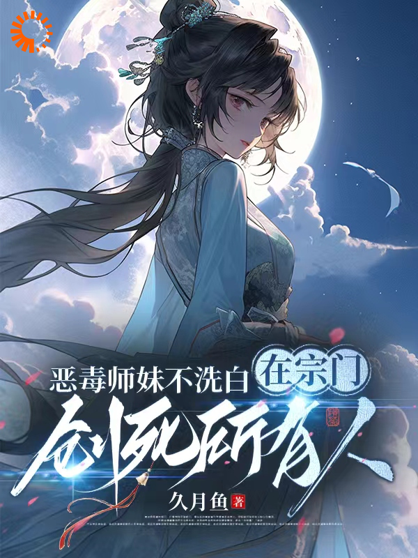 《恶毒师妹不洗白在宗门创死所有人姜雀叶陵川无渊姜拂生》姜雀叶陵川无渊姜拂生