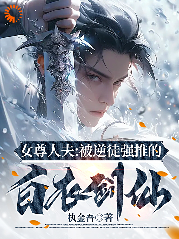《女尊人夫：被逆徒强推的白衣剑仙》叶尘渊苏清婉叶通玄