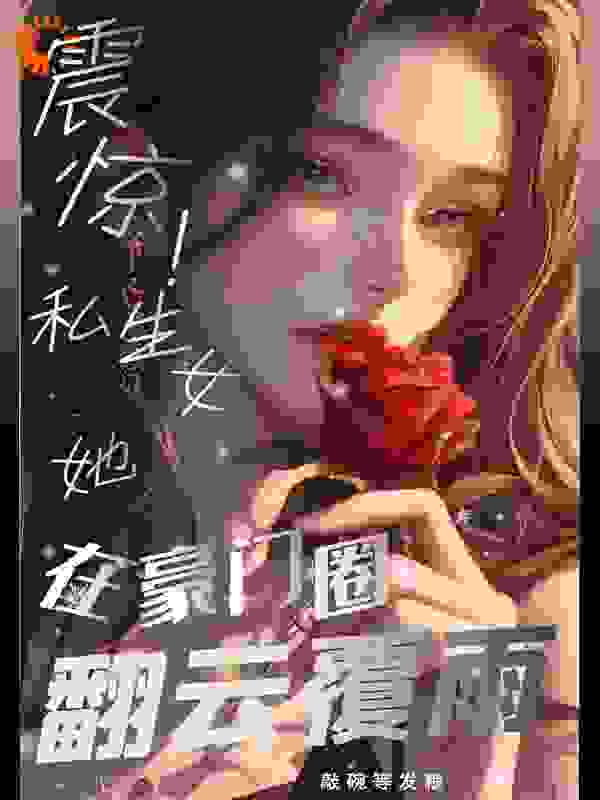 《震惊！私生女她在豪门圈翻云覆雨》申煜许盈嘉邱楠楠顾念晴