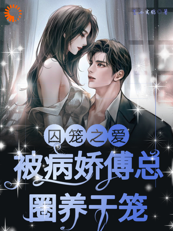 《囚笼之爱！被病娇傅总圈养于笼！傅镇龙何雪》傅镇龙何雪