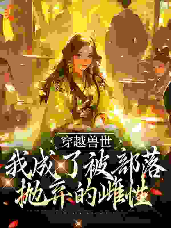 《穿越兽世，我成了被部落抛弃的雌性》墨泽沙棠雪薇