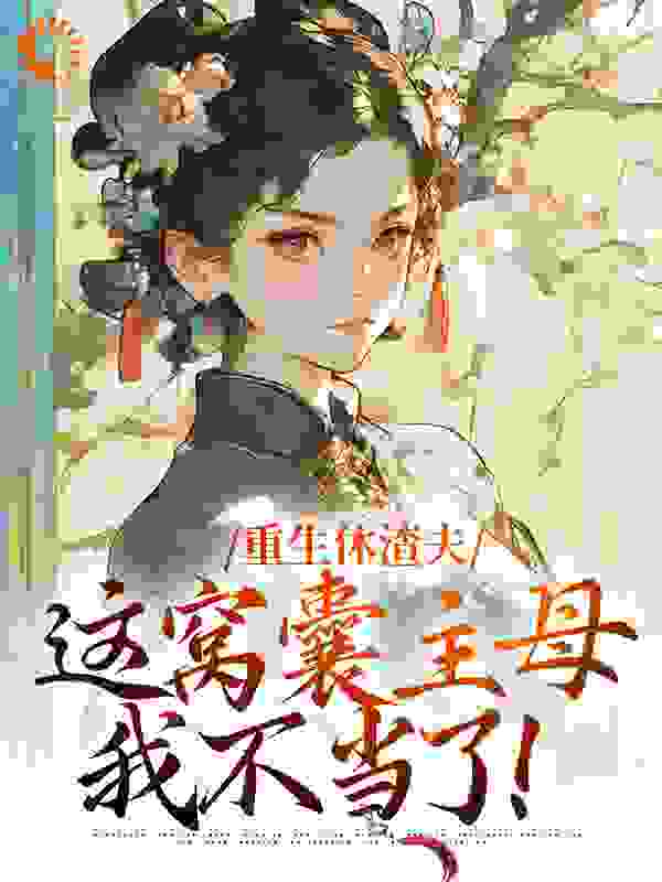 《重生休渣夫，这窝囊主母我不当了！》顾承安陆怀玉顾老夫人陆软软